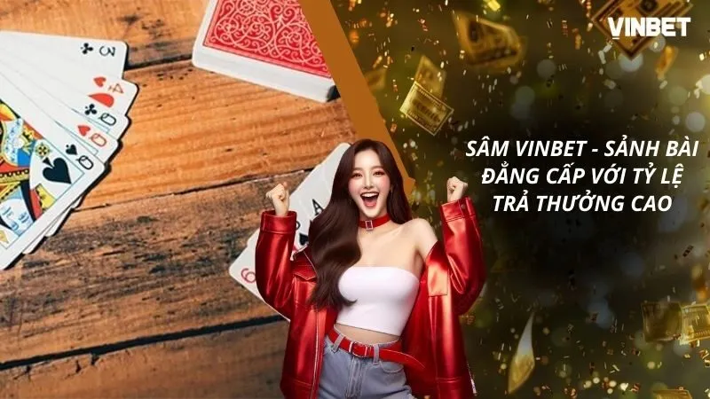 Sâm VINBET – Sảnh Bài Đẳng Cấp Với Tỷ Lệ Trả Thưởng Cao